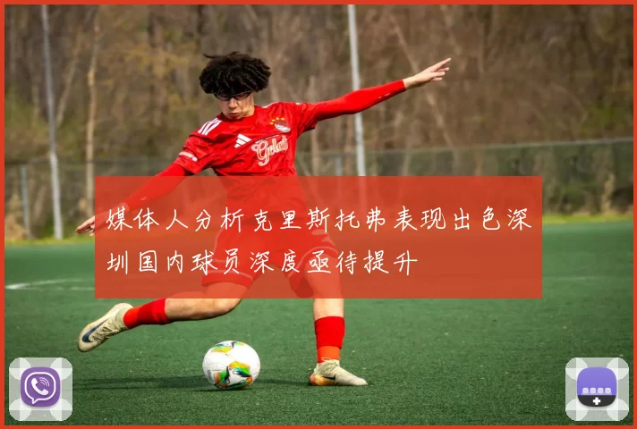 媒体人分析克里斯托弗表现出色深圳国内球员深度亟待提升
